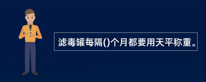 滤毒罐每隔()个月都要用天平称重。