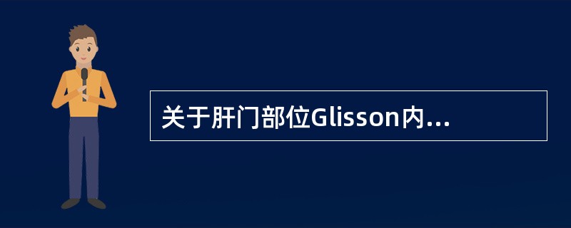 关于肝门部位Glisson内的解剖结构叙述,正确的是A、肝血管B、肝脏神经C、肝