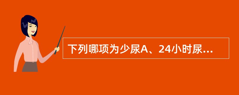 下列哪项为少尿A、24小时尿量少于200mLB、24小时尿量少于100mLC、2