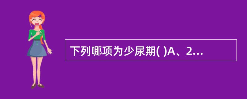 下列哪项为少尿期( )A、24小时尿量少于200mLB、24小时尿量少于100m