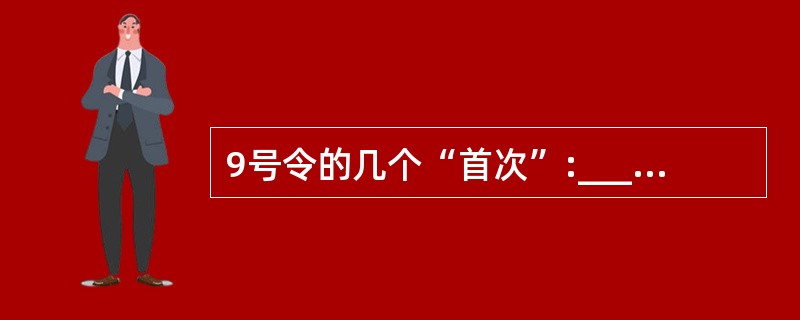 9号令的几个“首次”:________。A、首次把本行政区内重大活动、重大事件档