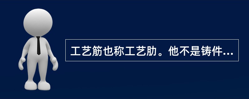 工艺筋也称工艺肋。他不是铸件的一部分,只是为了防止熔模、铸件产生( )的一种工艺