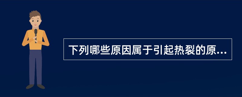 下列哪些原因属于引起热裂的原因?( )