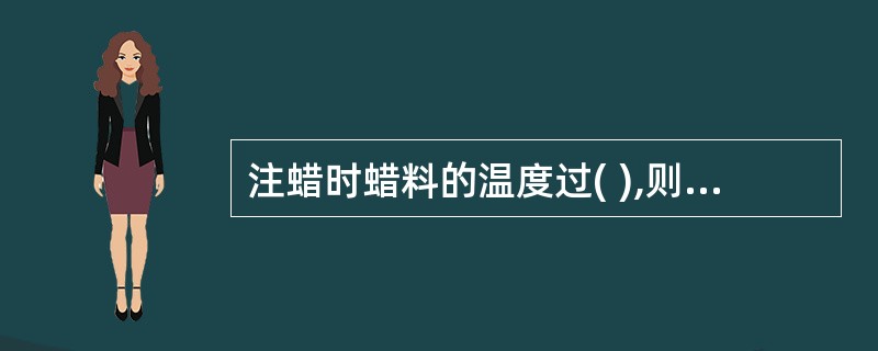 注蜡时蜡料的温度过( ),则流动性差,压出的熔模形状不完整,或尺寸不正确。