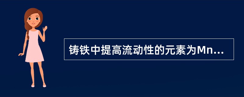 铸铁中提高流动性的元素为Mn、Cr;降低流动性的元素有P、Si、Cu、Ni等。