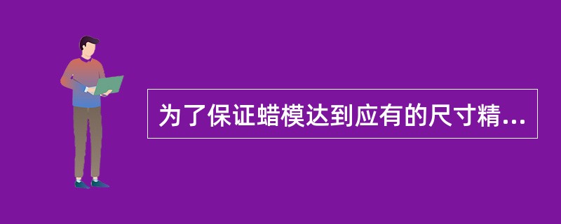 为了保证蜡模达到应有的尺寸精度,要求蜡料的收缩率越( )越好。