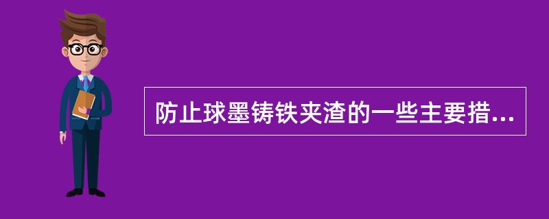 防止球墨铸铁夹渣的一些主要措施列举如下,指出其中恰当的条目( )