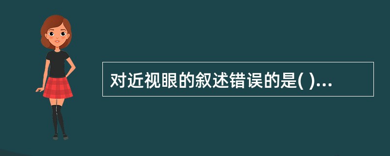 对近视眼的叙述错误的是( )A、眼球前后径过长B、可用凸透镜矫正C、眼的折光力过