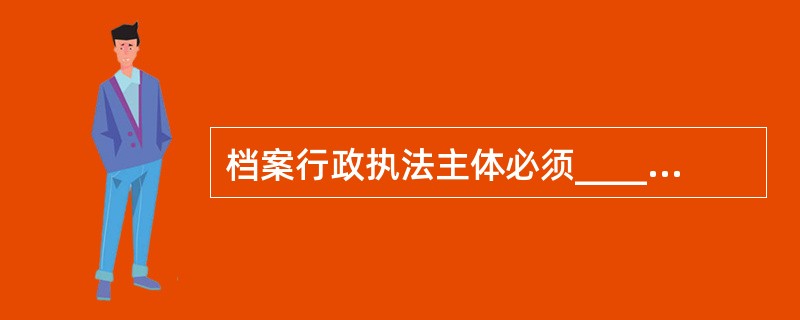 档案行政执法主体必须________的组织。A、能以自己的名义作出具体档案行政行