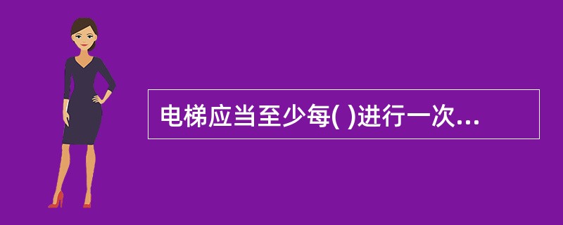 电梯应当至少每( )进行一次清洁、润滑、调整和检查。A、7天B、10天C、15天