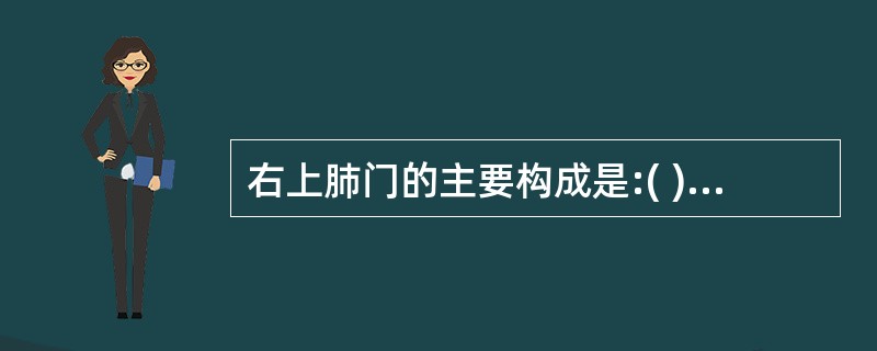 右上肺门的主要构成是:( )A、右下肺动脉B、右上肺动脉及肺静脉C、右上肺动脉D