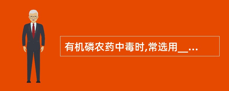 有机磷农药中毒时,常选用_____和_____来解救。