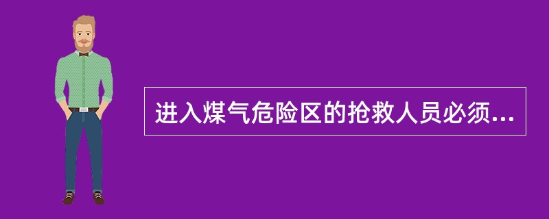 进入煤气危险区的抢救人员必须佩戴( )。A、纱布口罩B、空气呼吸器C、安全帽 -