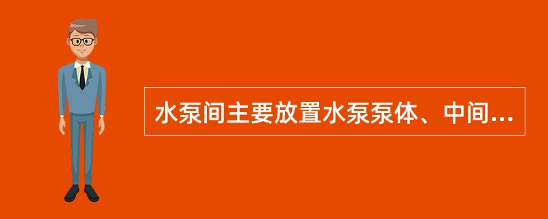 水泵间主要放置水泵泵体、中间轴承及其支架。