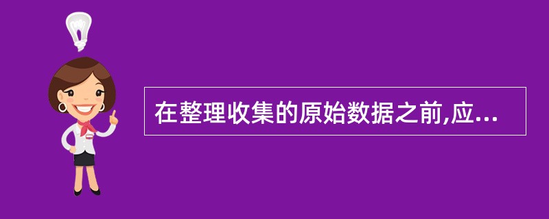 在整理收集的原始数据之前,应对全部数据资料进行( ),使数据达到完整、真实和准确