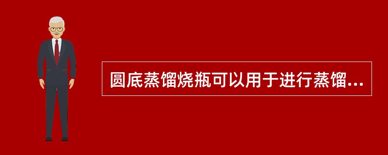 圆底蒸馏烧瓶可以用于进行蒸馏试验,但平底烧瓶不可以用于进行蒸馏试验。