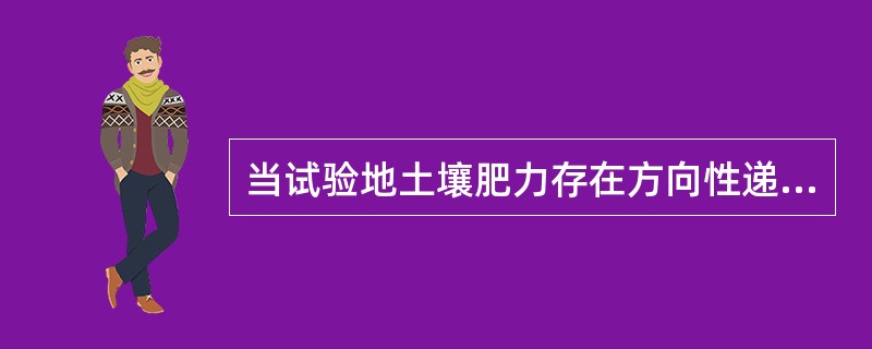 当试验地土壤肥力存在方向性递变时,小区的长边应与土壤肥力变化的方向( )。