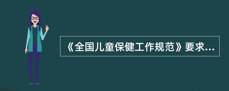 《全国儿童保健工作规范》要求儿童生长发育门诊()