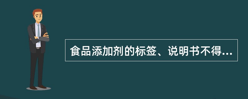 食品添加剂的标签、说明书不得含有虚假、夸大的内容,但可以说明预防疾病的功能。 -