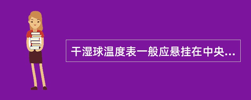 干湿球温度表一般应悬挂在中央走道的一侧,或悬挂在库房中部空气比较流通处,距地面(