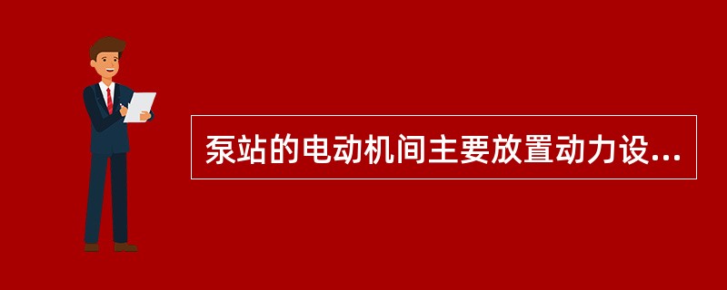 泵站的电动机间主要放置动力设备、起重设备和配电设备。