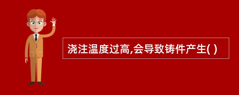浇注温度过高,会导致铸件产生( )