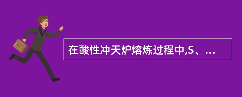 在酸性冲天炉熔炼过程中,S、P含量总的变化趋势是( )。