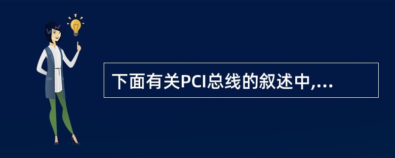 下面有关PCI总线的叙述中,错误的是( )。