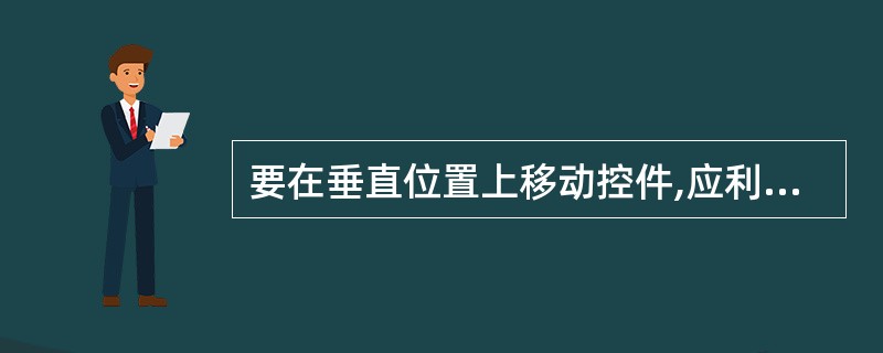 要在垂直位置上移动控件,应利用控件的()属性.A:Left(左右移动时,利用该属