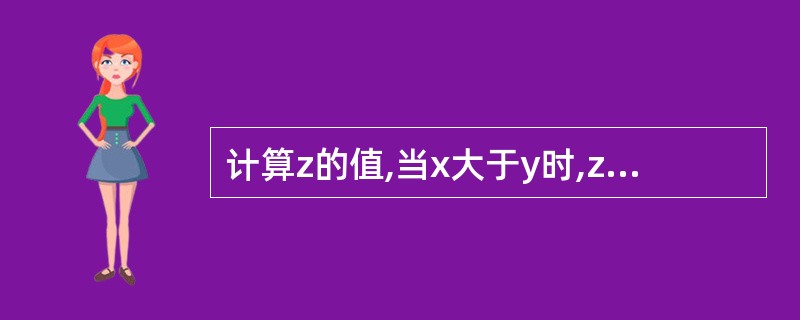 计算z的值,当x大于y时,z=x;否则z=y。下列语句错误的是( )