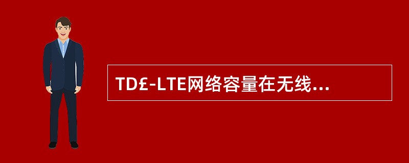 TD£­LTE网络容量在无线网络部分的受限因素一般包括()。