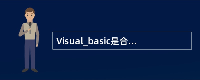 Visual_basic是合法的变量名.(标识符以字母开头,后可跟字母、数字或下