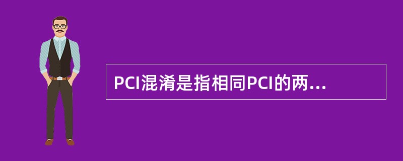 PCI混淆是指相同PCI的两个或多个同频LTE小区在地理位置上的隔离度过小,使得