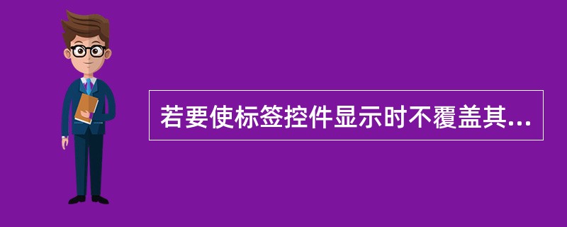 若要使标签控件显示时不覆盖其背景内容,要对()属性进行设置.A:BackColo