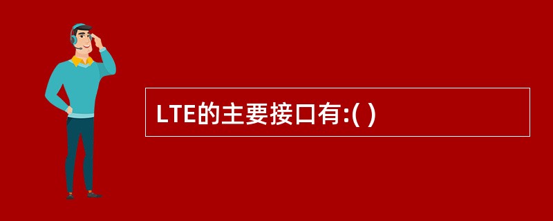 LTE的主要接口有:( )