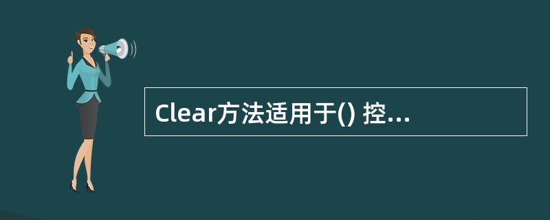 Clear方法适用于() 控件. (也适用于列表框)A:图片框B:窗体C:复选框