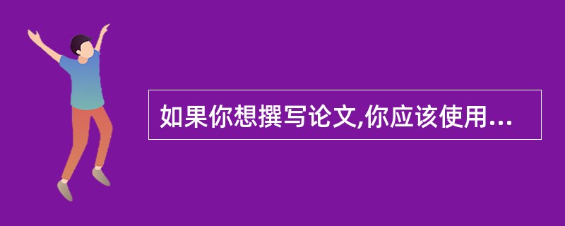 如果你想撰写论文,你应该使用( )软件。