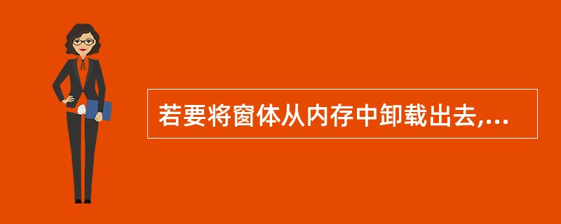 若要将窗体从内存中卸载出去,其实现的方法是( )。