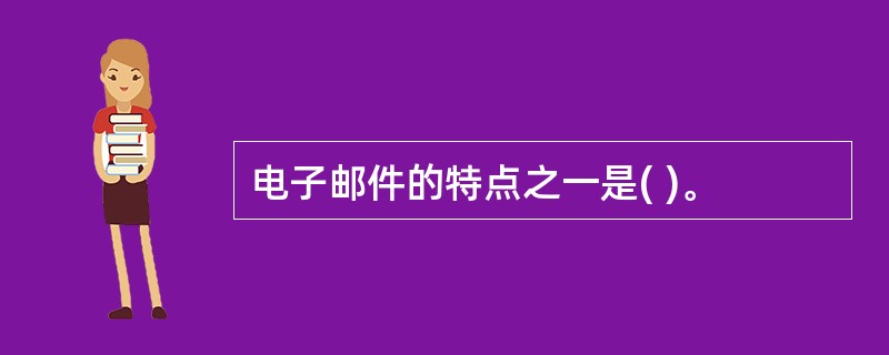 电子邮件的特点之一是( )。