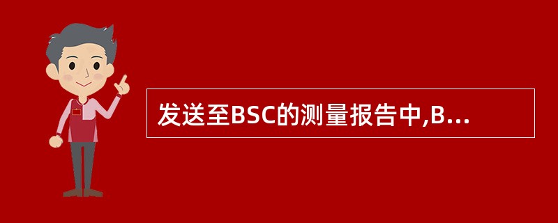 发送至BSC的测量报告中,BTS发送的测量是( )