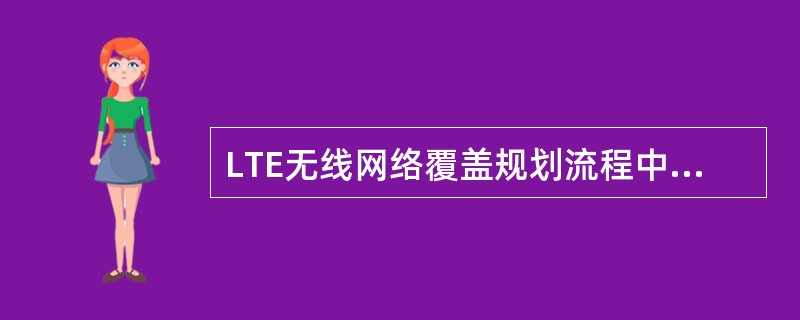 LTE无线网络覆盖规划流程中,涉及以下哪些项?()