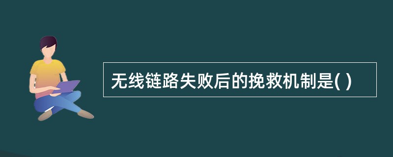 无线链路失败后的挽救机制是( )