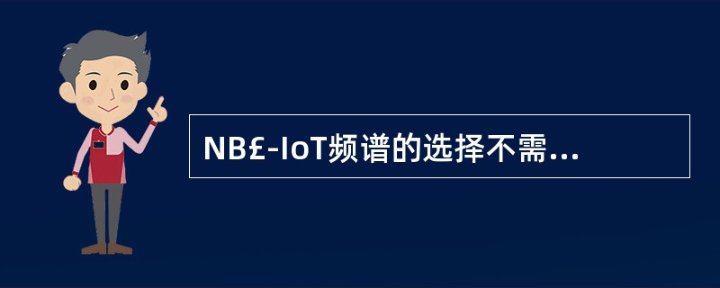 NB£­IoT频谱的选择不需要考虑以下哪个因素?()