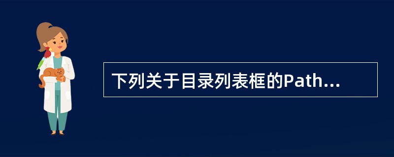 下列关于目录列表框的Path属性的作用说法正确的是( )A、显示根目录下的目录和