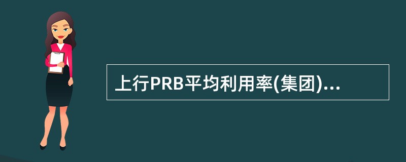 上行PRB平均利用率(集团)定义( )A、上行PDSCHPRB占用平均数£¯小区