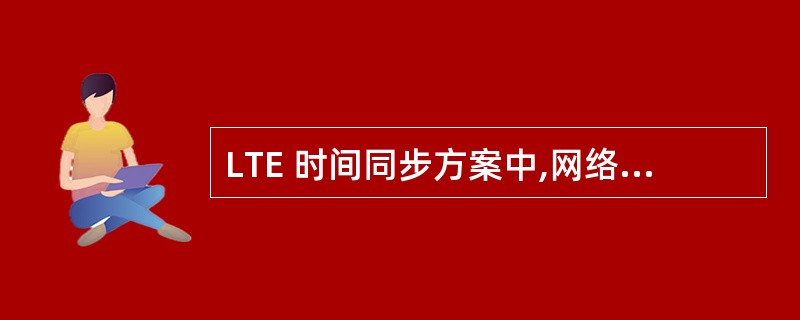 LTE 时间同步方案中,网络可用的时间同步服务器是( )A:MMEB:GPSC: