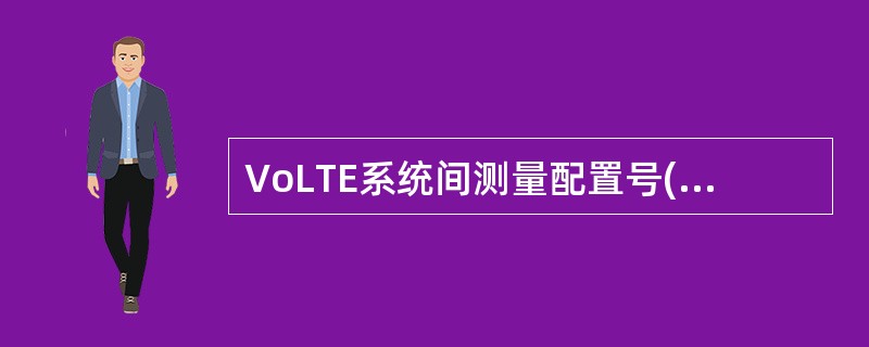 VoLTE系统间测量配置号(),建议值()。