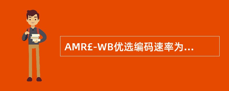 AMR£­WB优选编码速率为23.85kbps。()