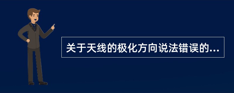 关于天线的极化方向说法错误的是()。