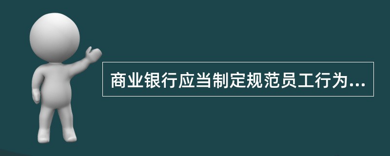 商业银行应当制定规范员工行为的相关制度,明确对员工的禁止性规定,加强对员工行为的